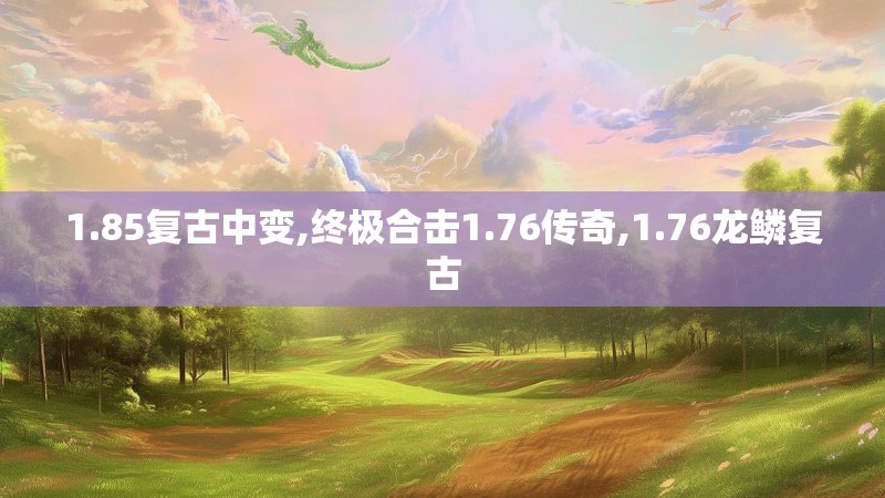1.85复古中变,终极合击1.76传奇,1.76龙鳞复古 1.85复古中变,终极合击1.76传奇,1.76龙鳞复古