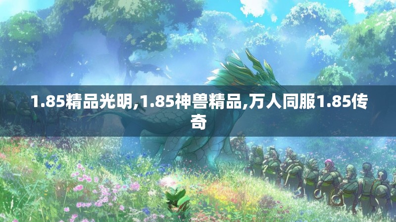 1.85精品光明,1.85神兽精品,万人同服1.85传奇