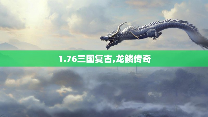 1.76三国复古,龙鳞传奇 1.76三国复古,龙鳞传奇