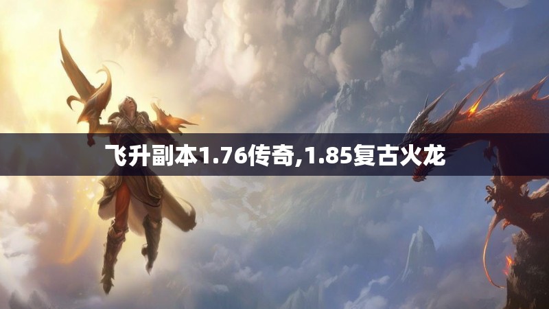 飞升副本1.76传奇,1.85复古火龙