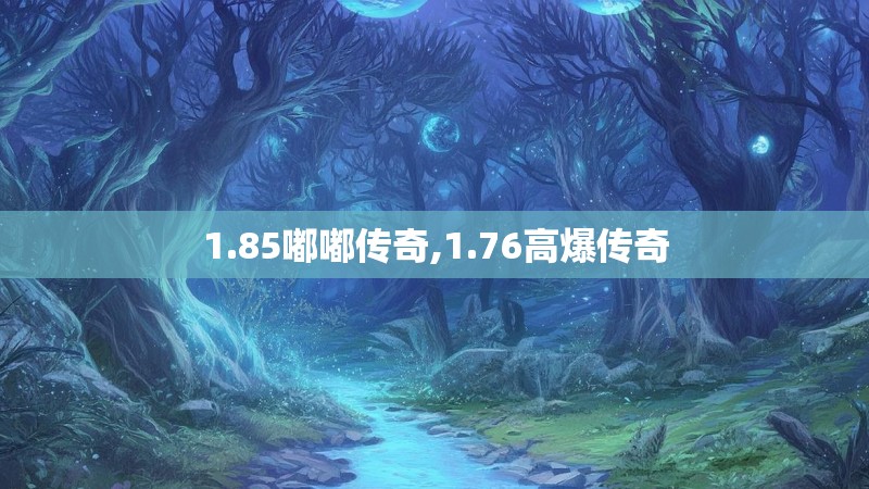 1.85嘟嘟传奇,1.76高爆传奇 1.85嘟嘟传奇,1.76高爆传奇
