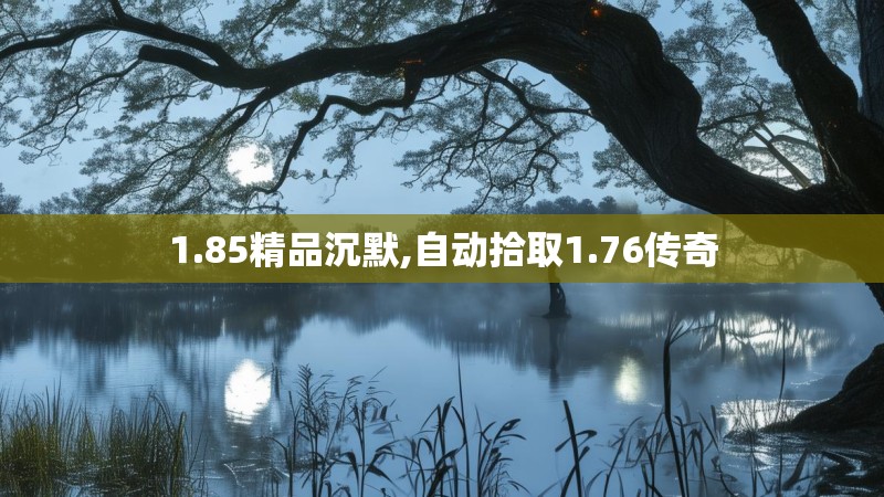 1.85精品沉默,自动拾取1.76传奇 1.85精品沉默,自动拾取1.76传奇