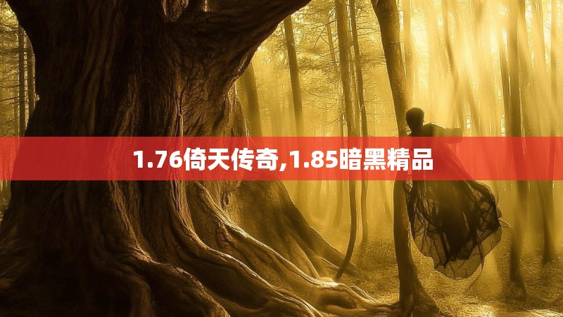 1.76倚天传奇,1.85暗黑精品 1.76倚天传奇,1.85暗黑精品