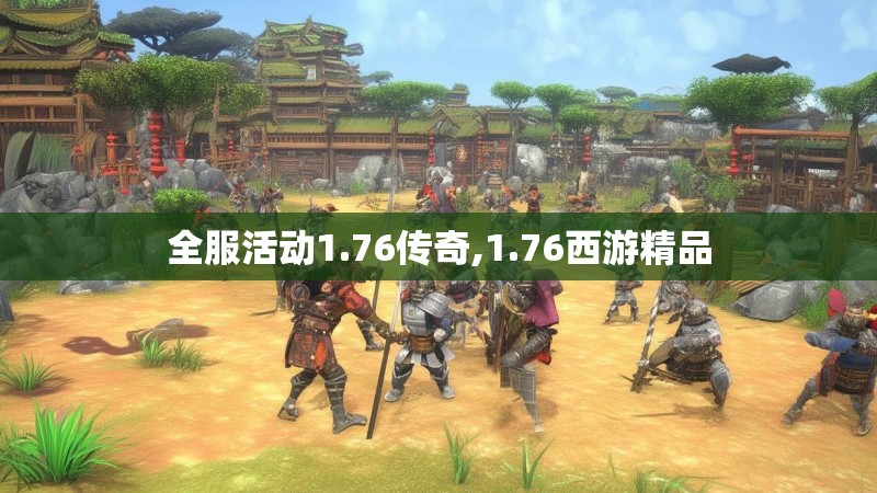 全服活动1.76传奇,1.76西游精品
