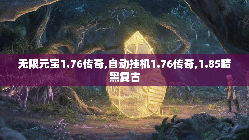 无限元宝1.76传奇,自动挂机1.76传奇,1.85暗黑复古 无限元宝1.76传奇,自动挂机1.76传奇,1.85暗黑复古