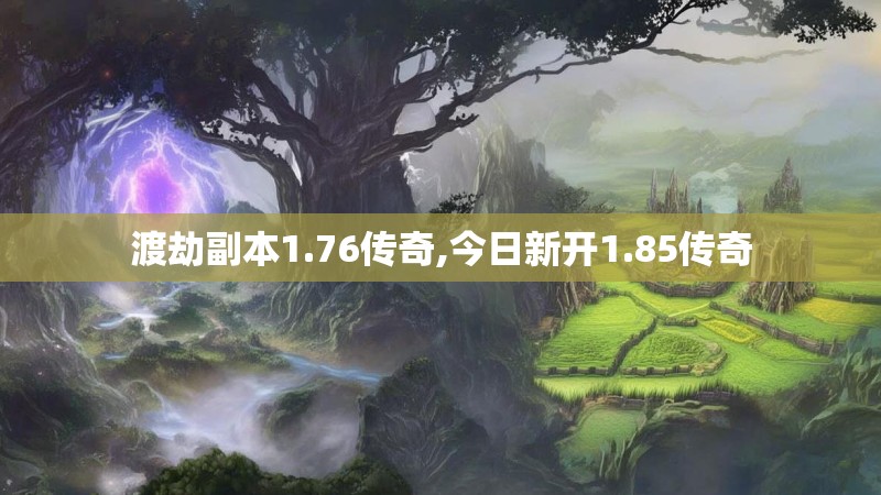 渡劫副本1.76传奇,今日新开1.85传奇
