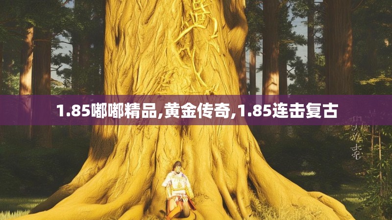 1.85嘟嘟精品,黄金传奇,1.85连击复古 1.85嘟嘟精品,黄金传奇,1.85连击复古