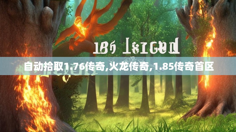 自动拾取1.76传奇,火龙传奇,1.85传奇首区 自动拾取1.76传奇,火龙传奇,1.85传奇首区