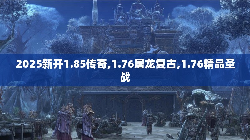 2025新开1.85传奇,1.76屠龙复古,1.76精品圣战