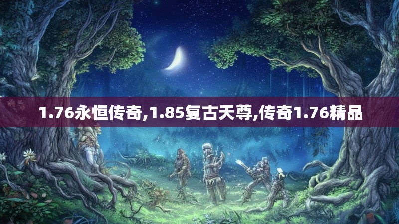 1.76永恒传奇,1.85复古天尊,传奇1.76精品 1.76永恒传奇,1.85复古天尊,传奇1.76精品