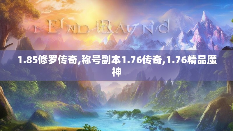 1.85修罗传奇,称号副本1.76传奇,1.76精品魔神 1.85修罗传奇,称号副本1.76传奇,1.76精品魔神