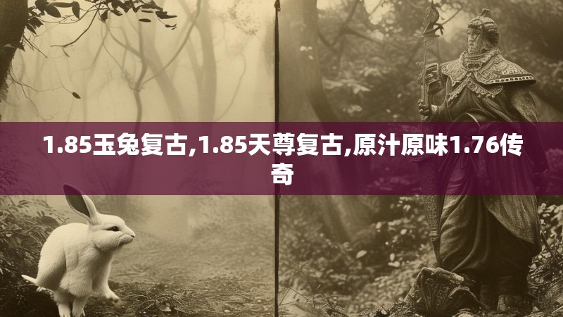 1.85玉兔复古,1.85天尊复古,原汁原味1.76传奇