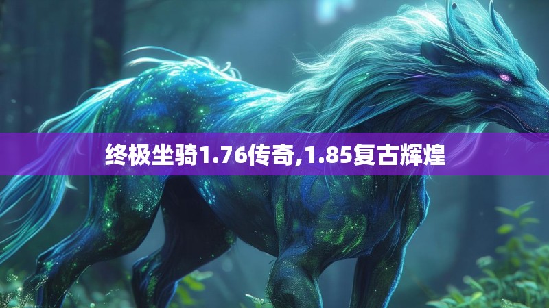 终极坐骑1.76传奇,1.85复古辉煌