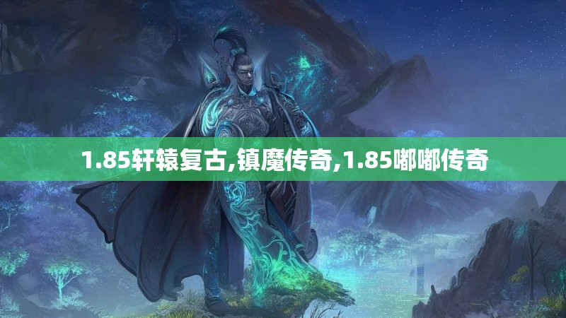 1.85轩辕复古,镇魔传奇,1.85嘟嘟传奇 1.85轩辕复古,镇魔传奇,1.85嘟嘟传奇