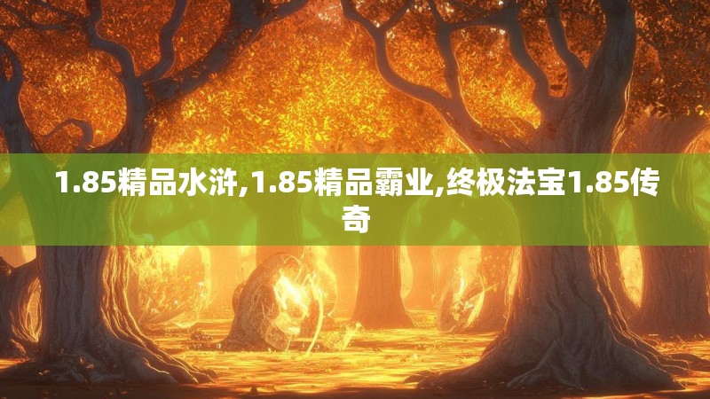1.85精品水浒,1.85精品霸业,终极法宝1.85传奇 1.85精品水浒,1.85精品霸业,终极法宝1.85传奇