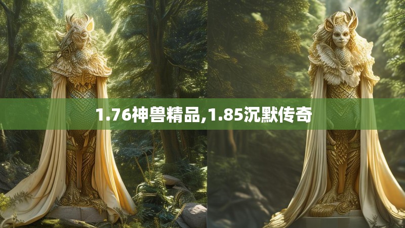 1.76神兽精品,1.85沉默传奇 1.76神兽精品,1.85沉默传奇