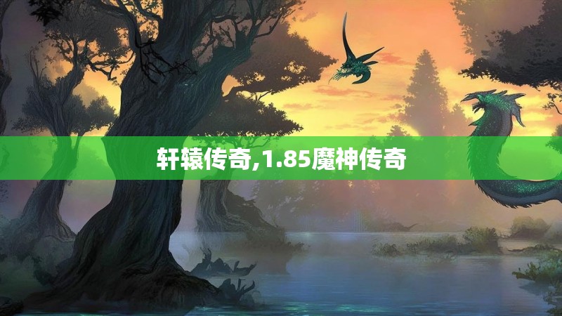 轩辕传奇,1.85魔神传奇 轩辕传奇,1.85魔神传奇