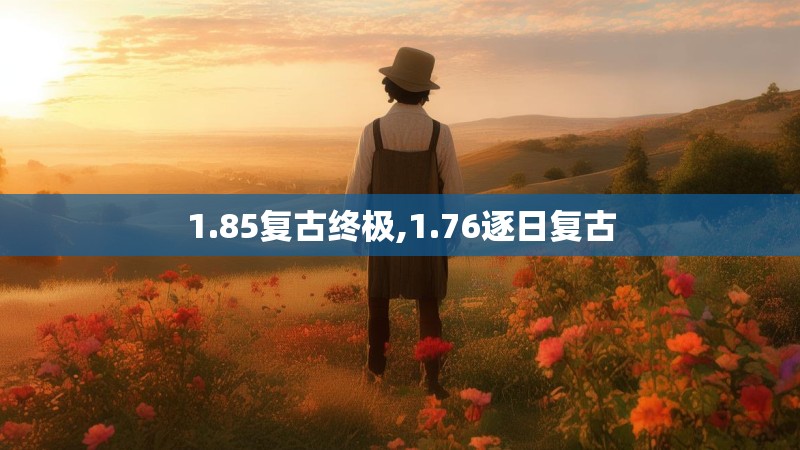 1.85复古终极,1.76逐日复古 1.85复古终极,1.76逐日复古