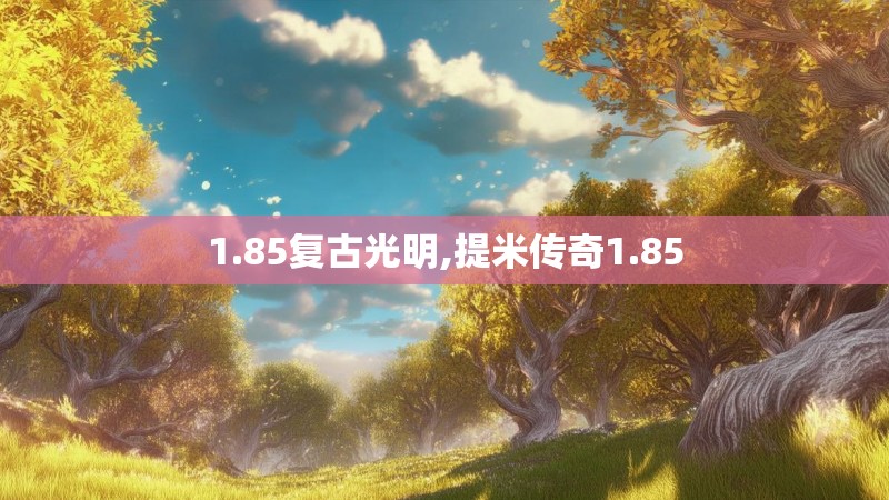 1.85复古光明,提米传奇1.85 1.85复古光明,提米传奇1.85