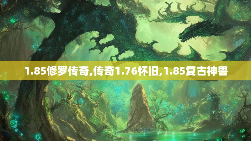 1.85修罗传奇,传奇1.76怀旧,1.85复古神兽 1.85修罗传奇,传奇1.76怀旧,1.85复古神兽