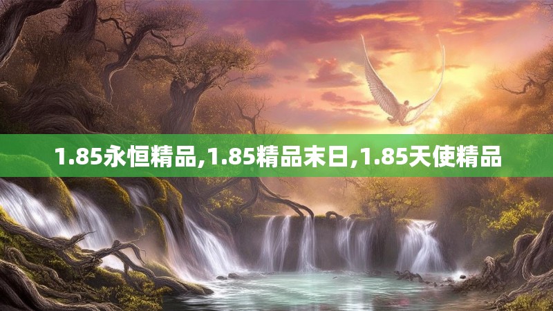 1.85永恒精品,1.85精品末日,1.85天使精品