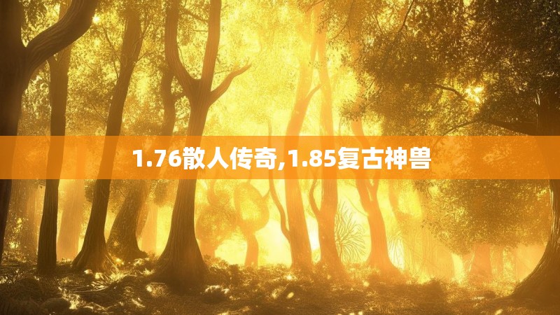 1.76散人传奇,1.85复古神兽 1.76散人传奇,1.85复古神兽