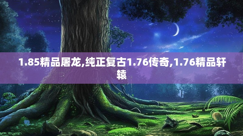 1.85精品屠龙,纯正复古1.76传奇,1.76精品轩辕