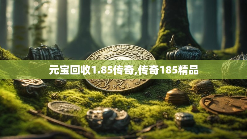 元宝回收1.85传奇,传奇185精品 元宝回收1.85传奇,传奇185精品
