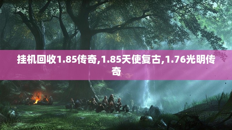 挂机回收1.85传奇,1.85天使复古,1.76光明传奇