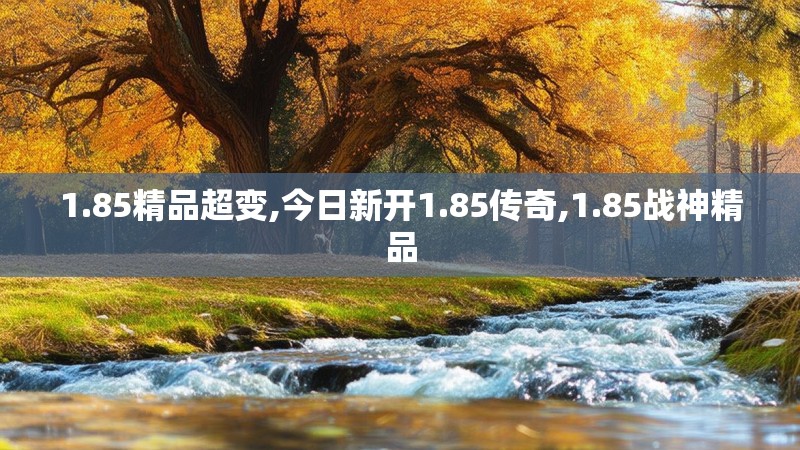 1.85精品超变,今日新开1.85传奇,1.85战神精品