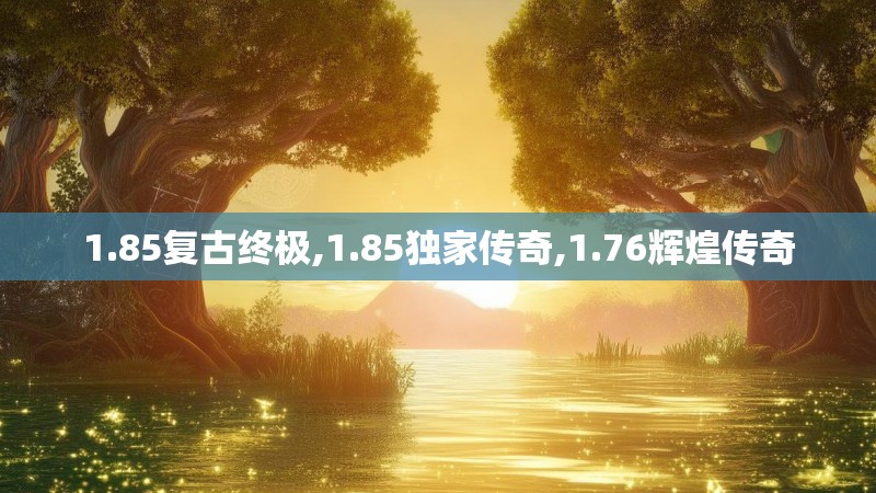 1.85复古终极,1.85独家传奇,1.76辉煌传奇 1.85复古终极,1.85独家传奇,1.76辉煌传奇