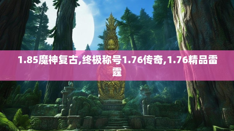 1.85魔神复古,终极称号1.76传奇,1.76精品雷霆 1.85魔神复古,终极称号1.76传奇,1.76精品雷霆