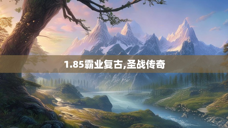 1.85霸业复古,圣战传奇 1.85霸业复古,圣战传奇