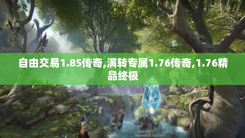自由交易1.85传奇,满转专属1.76传奇,1.76精品终极 自由交易1.85传奇,满转专属1.76传奇,1.76精品终极