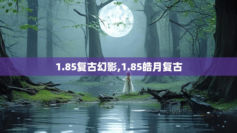 1.85复古幻影,1.85皓月复古 1.85复古幻影,1.85皓月复古