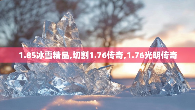 1.85冰雪精品,切割1.76传奇,1.76光明传奇