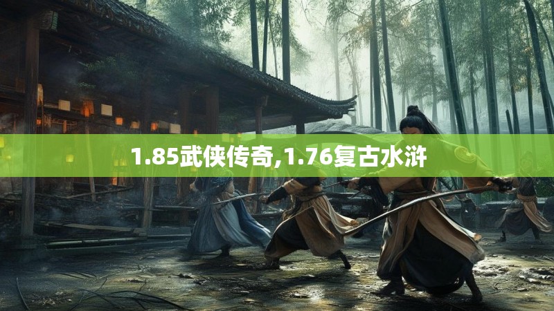 1.85武侠传奇,1.76复古水浒 1.85武侠传奇,1.76复古水浒