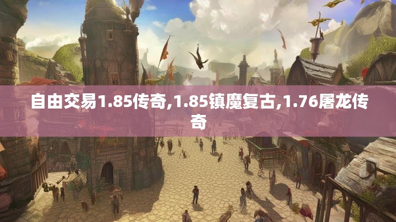 自由交易1.85传奇,1.85镇魔复古,1.76屠龙传奇