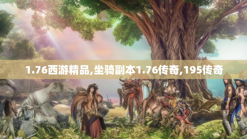 1.76西游精品,坐骑副本1.76传奇,195传奇