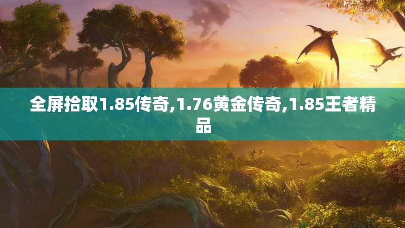 全屏拾取1.85传奇,1.76黄金传奇,1.85王者精品