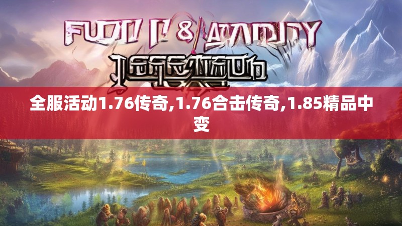 全服活动1.76传奇,1.76合击传奇,1.85精品中变 全服活动1.76传奇,1.76合击传奇,1.85精品中变