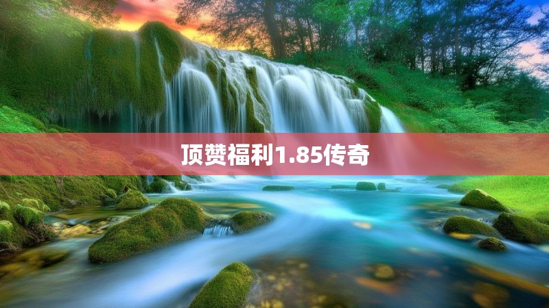 顶赞福利1.85传奇