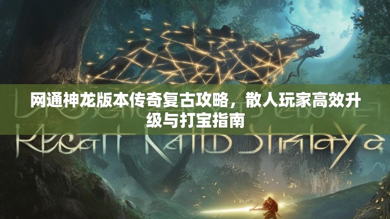 网通神龙版本传奇复古攻略，散人玩家高效升级与打宝指南
