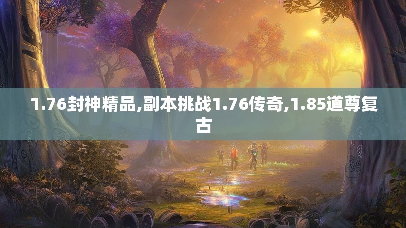 1.76封神精品,副本挑战1.76传奇,1.85道尊复古 1.76封神精品,副本挑战1.76传奇,1.85道尊复古