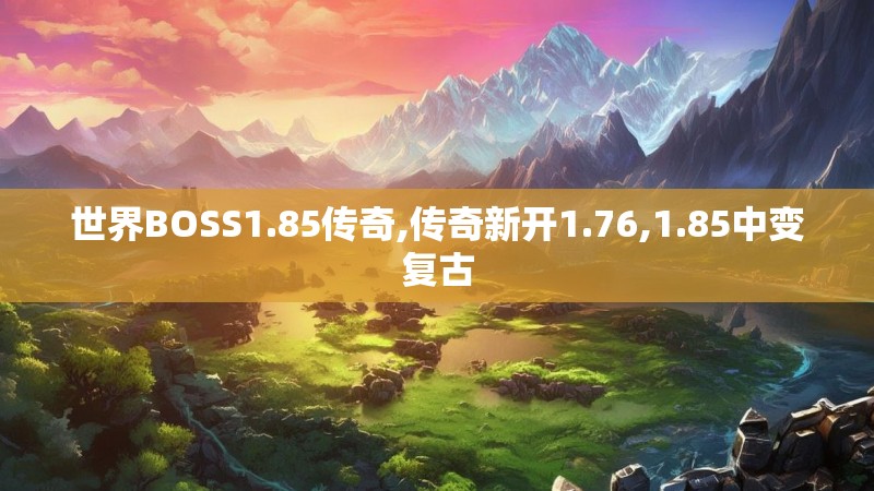 世界BOSS1.85传奇,传奇新开1.76,1.85中变复古