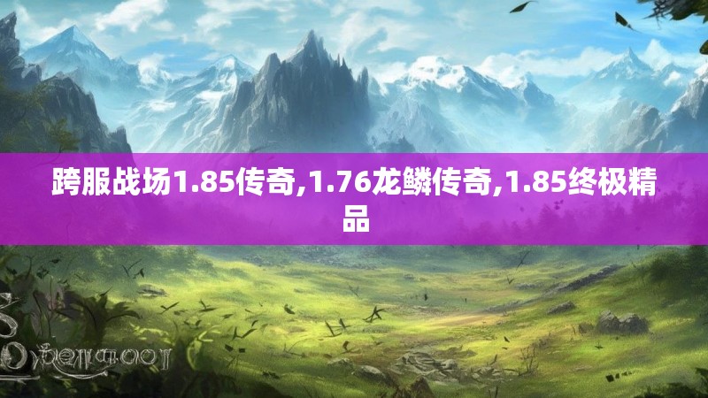 跨服战场1.85传奇,1.76龙鳞传奇,1.85终极精品