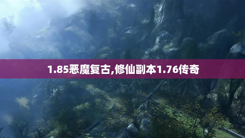 1.85恶魔复古,修仙副本1.76传奇