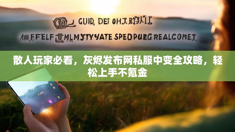 散人玩家必看，灰烬发布网私服中变全攻略，轻松上手不氪金