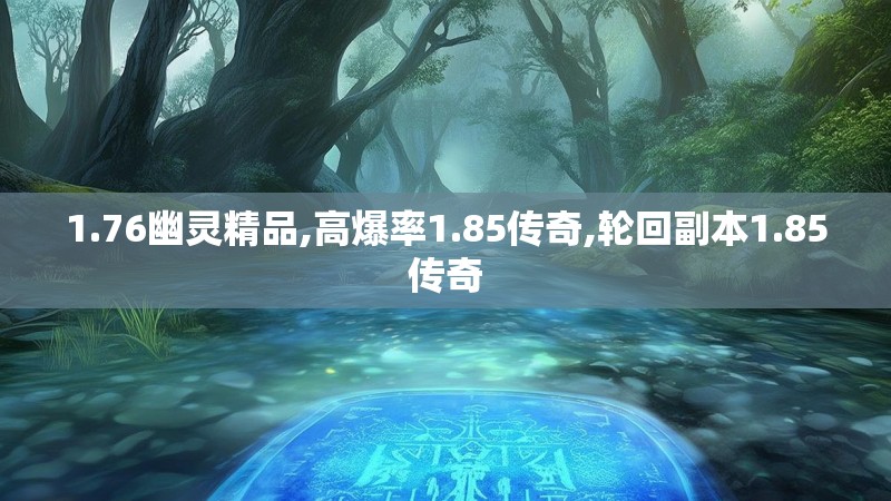 1.76幽灵精品,高爆率1.85传奇,轮回副本1.85传奇