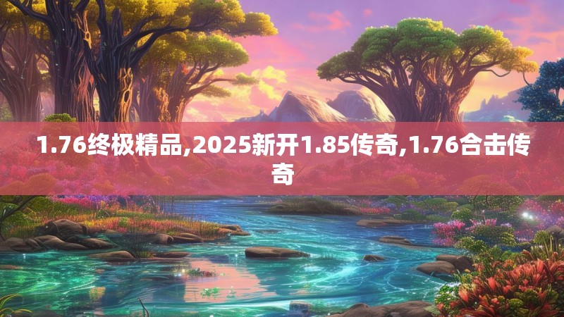 1.76终极精品,2025新开1.85传奇,1.76合击传奇 1.76终极精品,2025新开1.85传奇,1.76合击传奇